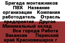 Бригада монтажников ПВХ › Название организации ­ Компания-работодатель › Отрасль предприятия ­ Другое › Минимальный оклад ­ 90 000 - Все города Работа » Вакансии   . Пермский край,Красновишерск г.